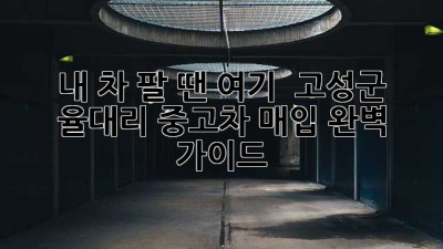 내 차 팔 땐 여기! 🚗💨 고성군 율대리 중고차 매입 완벽 가이드