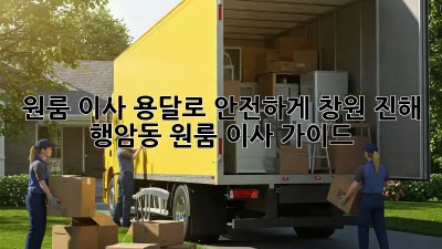 원룸 이사? 용달로 안전하게! 창원 진해 행암동 원룸 이사 가이드